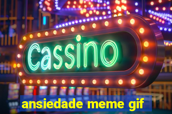 ansiedade meme gif